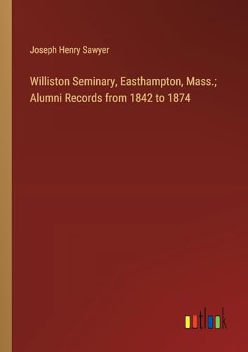 Williston Seminary, Easthampton, Mass.; Alumni Records from 1842 to 1874 von Outlook Verlag