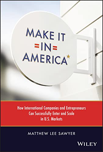 Make It in America: How International Companies and Entrepreneurs Can Successfully Enter and Scale in U.S. Markets von John Wiley & Sons Inc