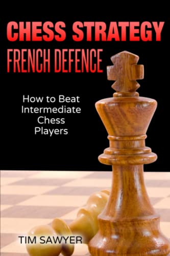 Chess Strategy French Defence: How to Beat Intermediate Chess Players (Sawyer Chess Strategy, Band 10) von Independently published