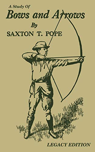 A Study Of Bows And Arrows (Legacy Edition): Traditional Archery Methods, Equipment Crafting, And Comparison Of Ancient Native American Bows (The Library of Traditional Archery, Band 2)