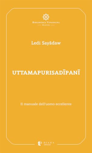 Uttamapurisadipani. Il manuale dell'uomo eccellente (Biblioteca Vipassana) von Diana edizioni