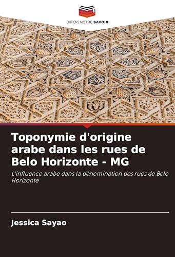 Toponymie d'origine arabe dans les rues de Belo Horizonte - MG: L'influence arabe dans la dénomination des rues de Belo Horizonte von Editions Notre Savoir