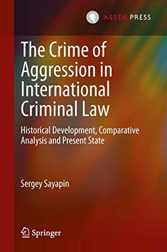 The Crime of Aggression in International Criminal Law: Historical Development, Comparative Analysis and Present State