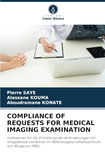 COMPLIANCE OF REQUESTS FOR MEDICAL IMAGING EXAMINATION: Indikatoren für die Einhaltung der Anforderungen für bildgebende Verfahren im Referenzgesundheitszentrum von Bougouni-MALI von Verlag Unser Wissen