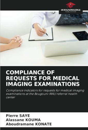 COMPLIANCE OF REQUESTS FOR MEDICAL IMAGING EXAMINATIONS: Compliance indicators for requests for medical imaging examinations at the Bougouni-MALI referral health center von Our Knowledge Publishing