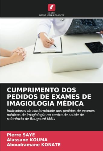 CUMPRIMENTO DOS PEDIDOS DE EXAMES DE IMAGIOLOGIA MÉDICA: Indicadores de conformidade dos pedidos de exames médicos de imagiologia no centro de saúde de referência de Bougouni-MALI von Edições Nosso Conhecimento