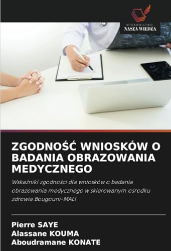ZGODNOŚĆ WNIOSKÓW O BADANIA OBRAZOWANIA MEDYCZNEGO: Wskaźniki zgodności dla wniosków o badania obrazowania medycznego w skierowanym ośrodku zdrowia ... w skierowanym o¿rodku zdrowia Bougouni-MALI von Wydawnictwo Nasza Wiedza