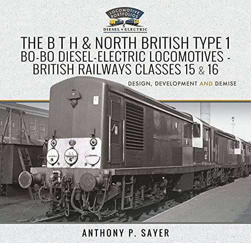 The B T H and North British Type 1 Bo-Bo Diesel-Electric Locomotives - British Railways Classes 15 and 16: Development, Design and Demise (Locomotive Portfolio Diesel and Electric) von Pen & Sword Transport