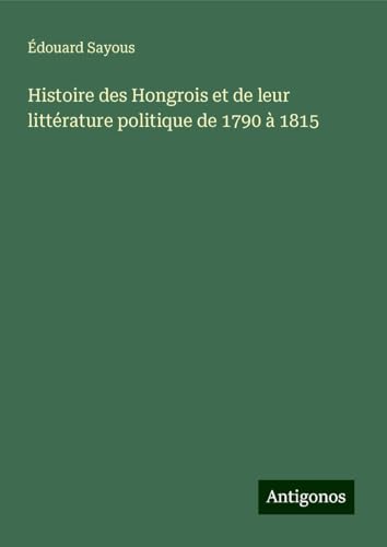 Histoire des Hongrois et de leur littérature politique de 1790 à 1815 von Antigonos Verlag