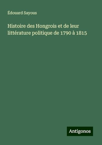 Histoire des Hongrois et de leur littérature politique de 1790 à 1815 von Antigonos Verlag