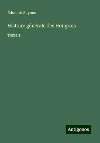 Histoire générale des Hongrois: Tome 1