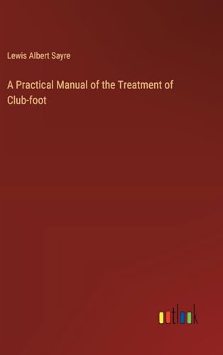 A Practical Manual of the Treatment of Club-foot von Outlook Verlag