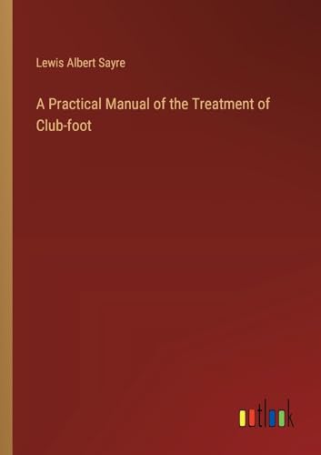 A Practical Manual of the Treatment of Club-foot von Outlook Verlag