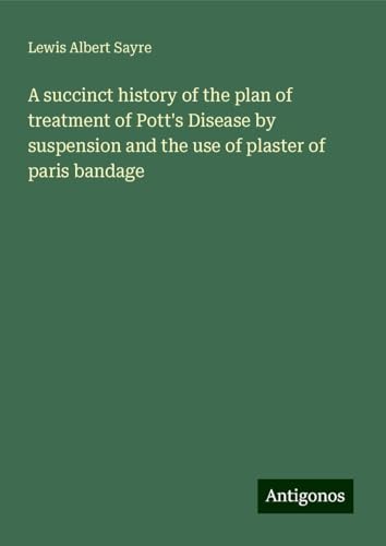 A succinct history of the plan of treatment of Pott's Disease by suspension and the use of plaster of paris bandage