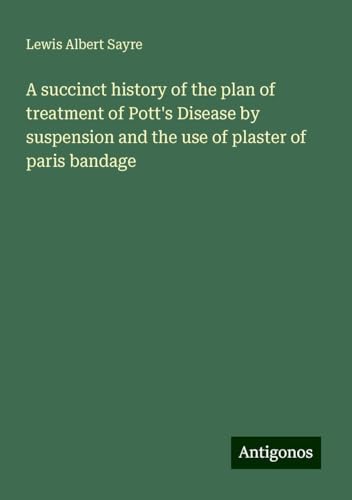 A succinct history of the plan of treatment of Pott's Disease by suspension and the use of plaster of paris bandage