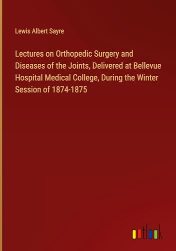 Lectures on Orthopedic Surgery and Diseases of the Joints, Delivered at Bellevue Hospital Medical College, During the Winter Session of 1874-1875 von Outlook Verlag