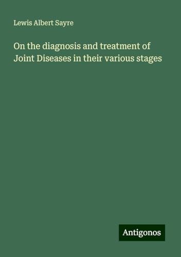 On the diagnosis and treatment of Joint Diseases in their various stages von Antigonos Verlag