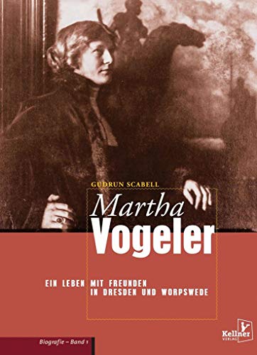 Martha Vogeler: Ein Leben mit Freunden in Dresden und Worpswede: Biografie Band 1 von Kellner Klaus