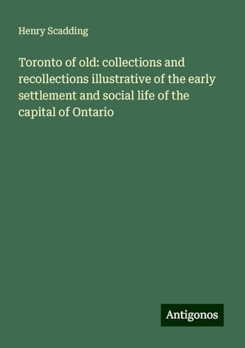 Toronto of old: collections and recollections illustrative of the early settlement and social life of the capital of Ontario von Antigonos Verlag