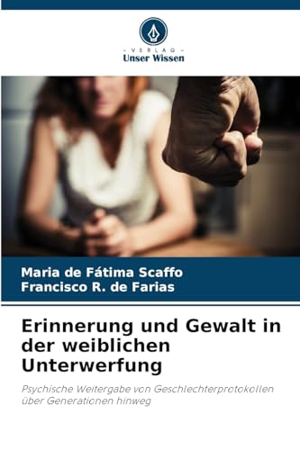 Erinnerung und Gewalt in der weiblichen Unterwerfung: Psychische Weitergabe von Geschlechterprotokollen über Generationen hinweg von Verlag Unser Wissen