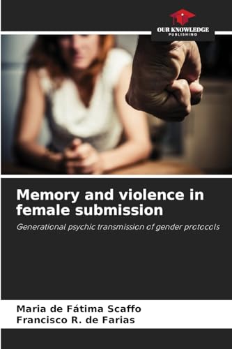 Memory and violence in female submission: Generational psychic transmission of gender protocols von Our Knowledge Publishing