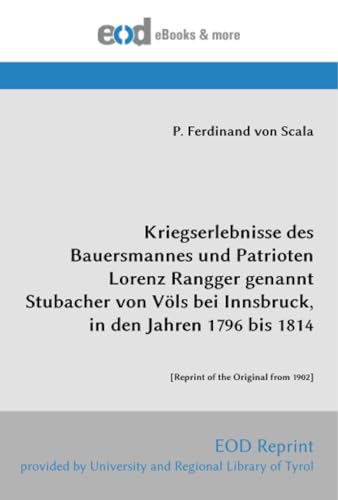 Kriegserlebnisse des Bauersmannes und Patrioten Lorenz Rangger genannt Stubacher von Völs bei Innsbruck, in den Jahren 1796 bis 1814: [Reprint of the Original from 1902]