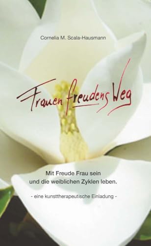 Der FrauenfreudensWeg: Der Weg durch die weiblichen Zyklen - eine kunsttherapeutische Einladung von Buchschmiede von Dataform Media GmbH