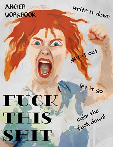 Anger Workbook, Fuck This Shit, Write It Down, Get It Out, Let It Go, Calm The Fuck Down!: Writing Journal For Women, 220 Pages with Lightly Ruled Lines von CreateSpace Independent Publishing Platform