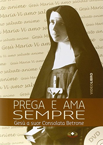 Prega e ama sempre. Suor Consolata Betrone. Con DVD Prega e ama sempre. Suor Consolata Betrone. Con DVD