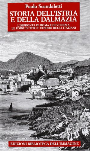 Storia dell'Istria e della Dalmazia. l'impronta di Roma e di Venezia. Le foibe di Tito e l'esodo degli italiani (Storie delle città)