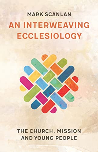An Interweaving Ecclesiology: The Church, Mission and Young People An Interweaving Ecclesiology: The Church, Mission and Young People