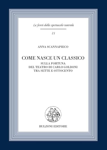 Come nasce un classico. Sulla fortuna del teatro di Carlo Goldoni tra Sette e Ottocento Come nasce un classico. Sulla fortuna del teatro di Carlo Goldoni tra Sette e Ottocento von Bulzoni