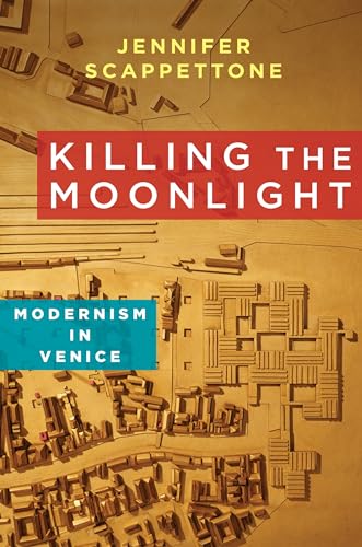 Killing the Moonlight: Modernism in Venice (Modernist Latitudes)
