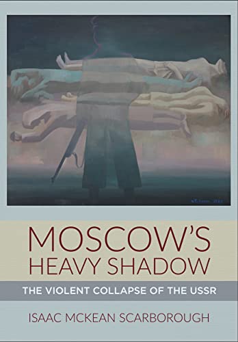 Moscow's Heavy Shadow: The Violent Collapse of the USSR