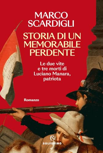Storia di un memorabile perdente. Le due vite e tre morti di Luciano Manara, patriota (Narratori) von Solferino
