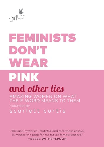 Feminists Don't Wear Pink and Other Lies: Amazing Women on What the F-Word Means to Them