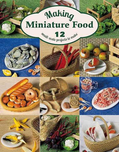 Making Miniature Food: 12 Small-scale Projects to Make von GMC Publications