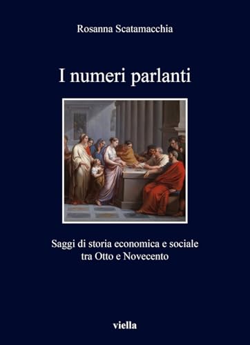 I Numeri Parlanti: Saggi Di Storia Economica E Sociale Tra Otto E Novecento (I libri di Viella, 508) von Viella