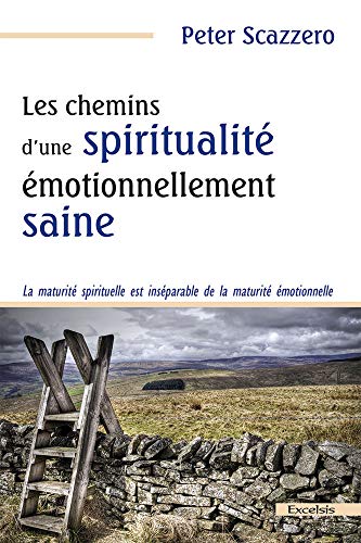 Les chemins d'une spiritualité émotionnellement saine: La maturité spirituelle est inséparable de la maturité émotionnelle Les chemins d'une spiritualité émotionnellement saine: La maturité spirituelle est inséparable de la maturité émotionnelle
