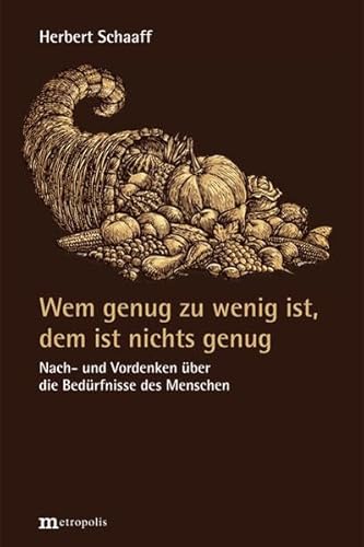 Wem genug zu wenig ist, dem ist nichts genug: Nach- und Vordenken über die Bedürfnisse des Menschen Wem genug zu wenig ist, dem ist nichts genug: Nach- und Vordenken über die Bedürfnisse des Menschen