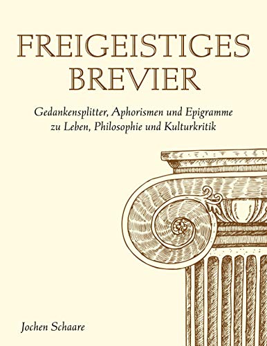 Freigeistiges Brevier: Gedankensplitter, Aphorismen und Epigramme zu Leben, Philosophie und Kulturkritik Freigeistiges Brevier: Gedankensplitter, Aphorismen und Epigramme zu Leben, Philosophie und Kulturkritik