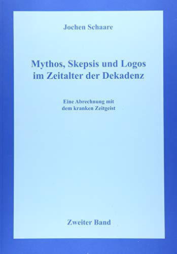 Mythos, Skepsis und Logos im Zeitalter der Dekadenz Band 2: Eine Abrechnung mit dem kranken Zeitgeist