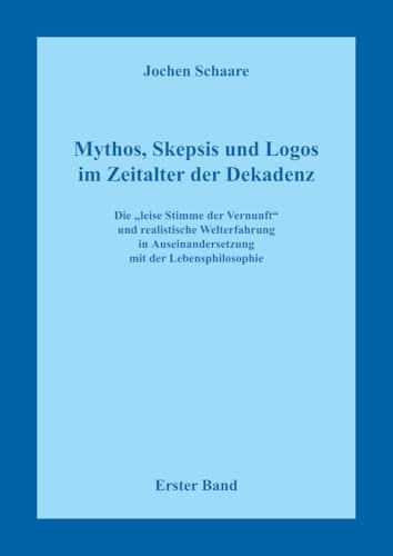 Mythos, Skepsis und Logos im Zeitalter der Dekadenz - Erster Band: Die "leise Stimme der Vernunft" und realistische Welterfahrung in Auseinandersetzung mit der Lebensphilosophie Mythos, Skepsis und Logos im Zeitalter der Dekadenz - Erster Band: Die "leise Stimme der Vernunft" und realistische Welterfahrung in Auseinandersetzung mit der Lebensphilosophie von Pro Business