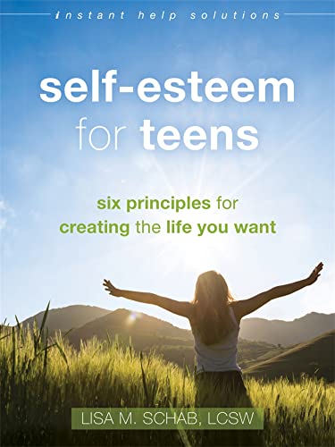 Self-Esteem for Teens: Six Principles for Creating the Life You Want (Instant Help Solutions)