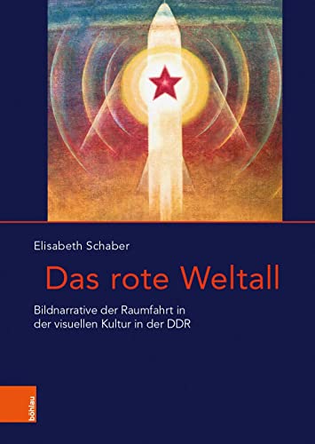 Das rote Weltall: Bildnarrative der Raumfahrt in der visuellen Kultur in der DDR (Das östliche Europa: Kunst- und Kulturgeschichte) von Böhlau Köln