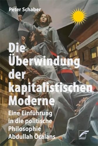 Die Überwindung der kapitalistischen Moderne: Eine Einführung in die politische Philosophie Abdullah Öcalans