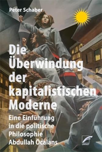 Die Überwindung der kapitalistischen Moderne: Eine Einführung in die politische Philosophie Abdullah Öcalans von Unrast Verlag