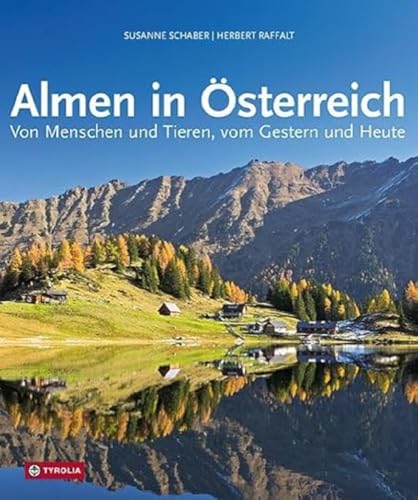 Almen in Österreich: Von Menschen und Tieren, vom Gestern und Heute. Reportagen aus allen Almregionen Österreichs, u. a. über "Wutbauer" Christian Bachler, und über 100 Almtipps von Tyrolia Verlagsanstalt Gm