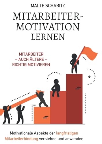 Mitarbeitermotivation lernen: Mitarbeiter – auch ältere – richtig motivieren Motivationale Aspekte der langfristigen Mitarbeiterbindung verstehen und anwenden von Lucid Page Media