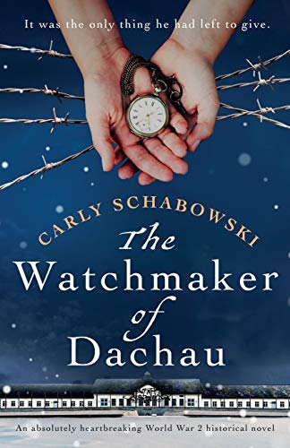 The Watchmaker of Dachau: An absolutely heartbreaking World War 2 historical novel The Watchmaker of Dachau: An absolutely heartbreaking World War 2 historical novel